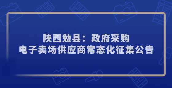 陕西勉县：政府采购电子卖场供应商常态化征集公告