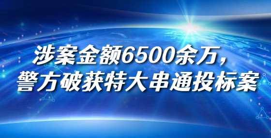 涉案金额6500余万，警方破获特大串通<a height=