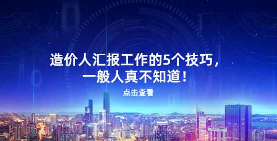 造价人汇报工作的5个技巧，一般人真不知道！