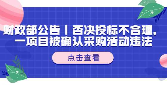 财政部公告｜否决投标不合理，一项目被确认采购活动违法