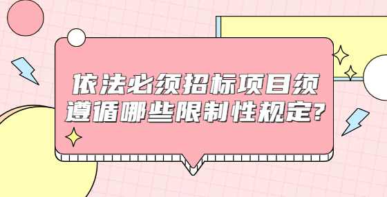 依法必须招标项目须遵循哪些限制性规定?