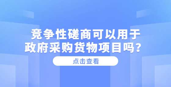 竞争性磋商可以用于政府采购货物项目吗？