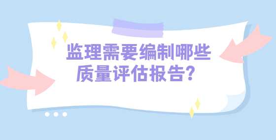 监理需要编制哪些质量评估报告？