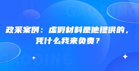 政采案例：虚假材料是他提供的，凭什么我来负责？