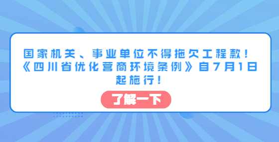 国家机关、事业单位不得拖欠工程款！《四川省优化营商环境条例》自7月1日起施行!