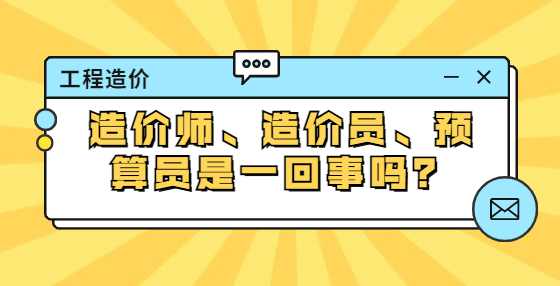 造价师、造价员、预算员是一回事吗？