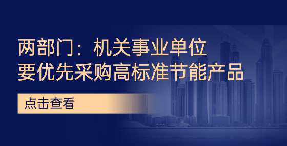 两部门：机关事业单位要优先采购高标准节能产品