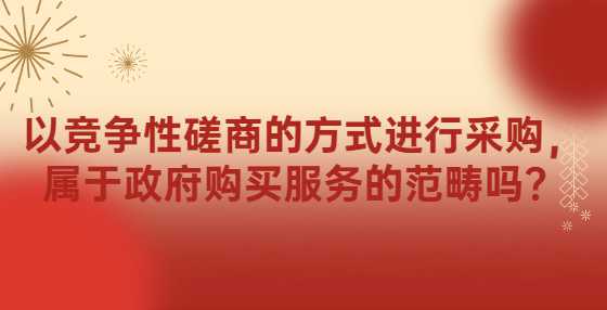 以竞争性磋商的方式进行采购，属于政府购买服务的范畴吗？