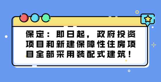 保定：即日起，政府投资项目和新建保障性住房项目全部采用装配式建筑！