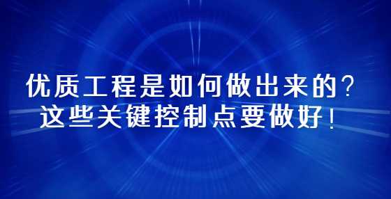 优质工程是如何做出来的？这些关键控制点要做好！