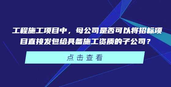 工程施工项目中，母公司是否可以将