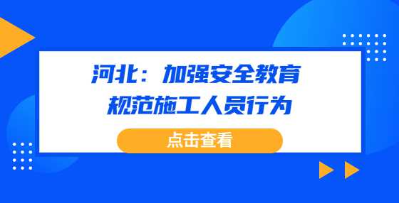 河北：加强安全教育　规范施工人员行为