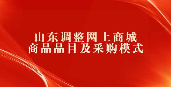 山东调整网上商城商品品目及采购模式