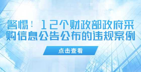 警惕！12个财政部政府采购信息公告公布的违规案例