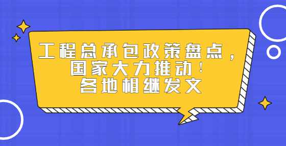 工程总承包政策盘点，国家大力推动！各地相继发文