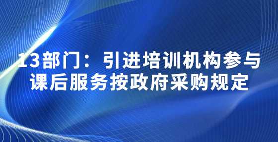 13部门：引进培训机构参与课后服务按政府采购规定