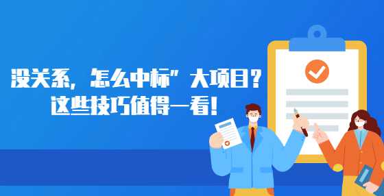 没关系，怎么中标”大项目？这些技巧值得一看！