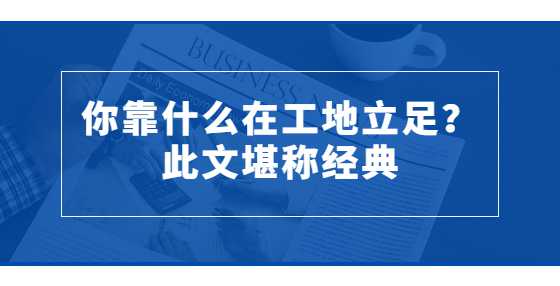 你靠什么在工地立足？此文堪称经典