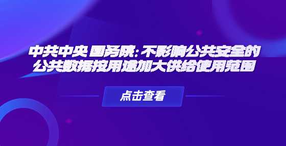 中共中央 国务院：不影响公共安全的公共数据按用途加大供给使用范围