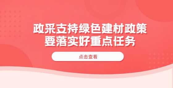 政采支持绿色建材政策要落实好重点任务