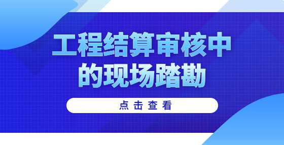 工程结算审核中的现场踏勘