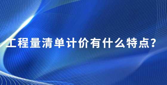 工程量清单计价有什么特点？