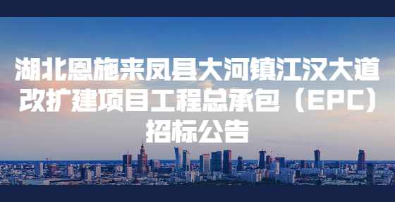 湖北恩施来凤县大河镇江汉大道改扩建项目工程总承包（EPC)