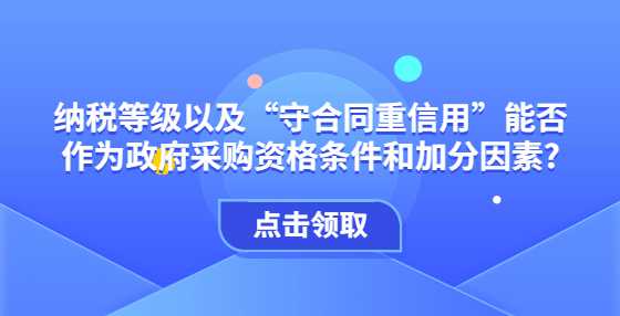 纳税等级以及“守合同重信用”能否作为政府采购资格条件和加分因素?