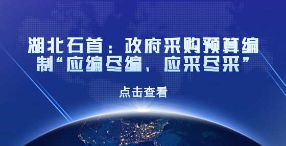 湖北石首：政府采购预算编制“应编尽编、应采尽采”