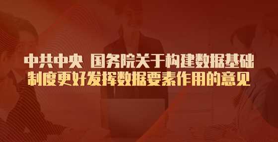 中共中央 国务院关于构建数据基础制度更好发挥数据要素作用的意见