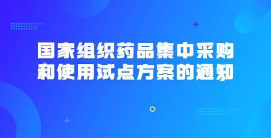 国家组织药品集中采购和使用试点方案的通知