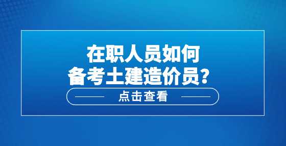 在职人员如何备考土建造价员？