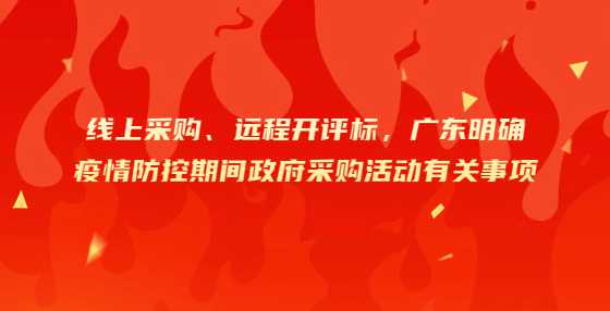 线上采购、远程开评标，广东明确疫情防控期间政府采购活动有关事项