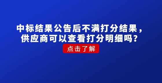 中标结果公告后不满打分结果，供应商可以查看打分明细吗？