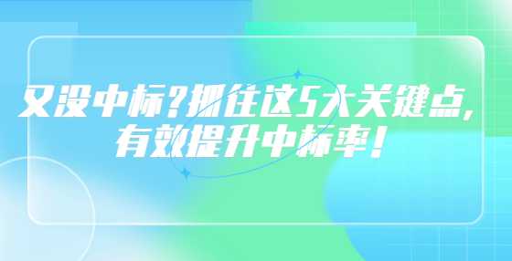 又没中标?抓住这5大关键点，有效提升中标率！