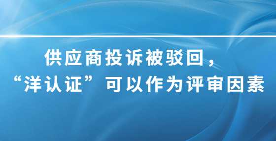 供应商投诉被驳回，“洋认证”可以作为评审因素