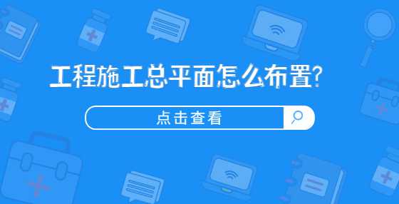 工程施工总平面怎么布置?