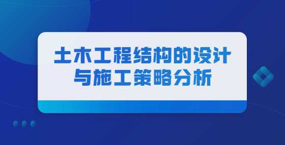 土木工程结构的设计与施工策略分析