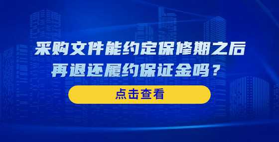 采购文件能约定保修期之后再退还履约保证金吗？