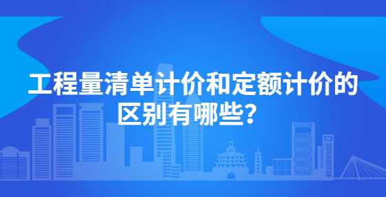 工程量清单计价和定额计价的区别有哪些？