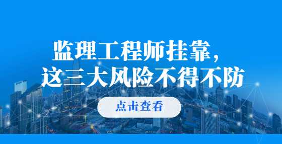 监理工程师挂靠，这三大风险不得不防