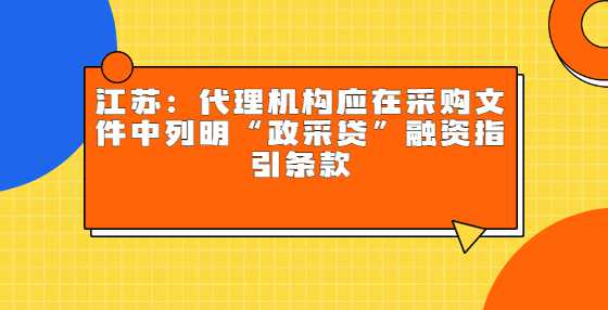 江苏：代理机构应在采购文件中列明“政采贷”融资指引条款