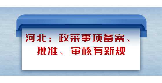 河北：政采事项备案、批准、审核有新规