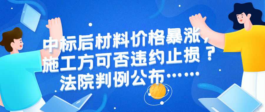 中标后材料价格暴涨施工方巨亏，是坚守契约还是违约止损？法院判例公布……