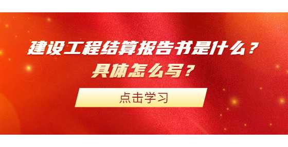 建设工程结算报告书是什么？具体怎么写？