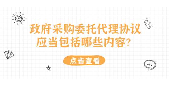 政府采购委托代理协议应当包括哪些内容？