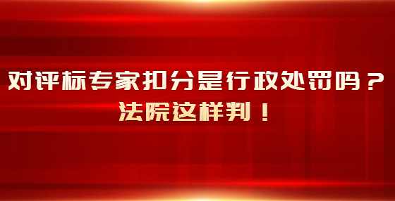 对评标专家扣分是行政处罚吗？法院这样判！