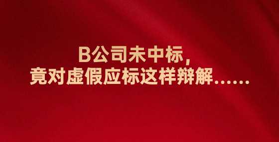 B公司未中标，竟对虚假应标这样辩解……