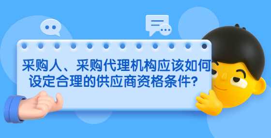 采购人、采购代理机构应该如何设定合理的供应商资格条件？