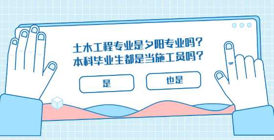 土木工程专业是夕阳专业吗？本科毕业生都是当施工员吗？